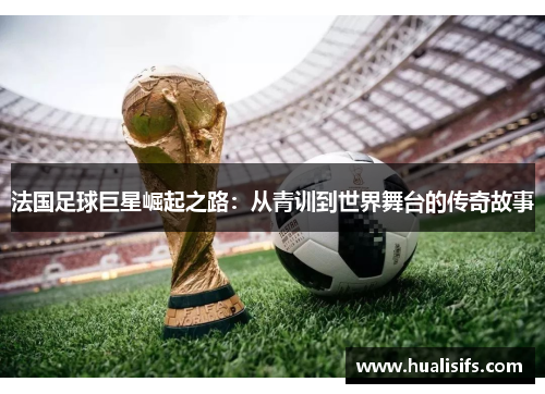 法国足球巨星崛起之路：从青训到世界舞台的传奇故事