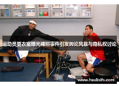 运动员更衣室曝光裸照事件引发舆论风暴与隐私权讨论