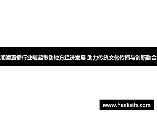 湘潭直播行业崛起带动地方经济发展 助力传统文化传播与创新融合