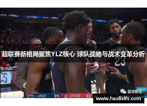 超联赛新格局聚焦YLZ核心 球队战略与战术变革分析