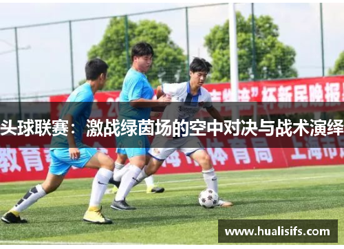 头球联赛：激战绿茵场的空中对决与战术演绎